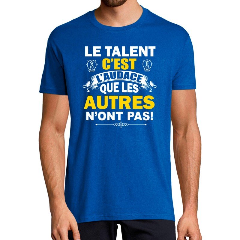T-SHIRT humoristique Le talent c'est l'audace que les autres n'ont pas T-SHIRT humoristique Le talent c'est l'audace que les autres n'ont pas