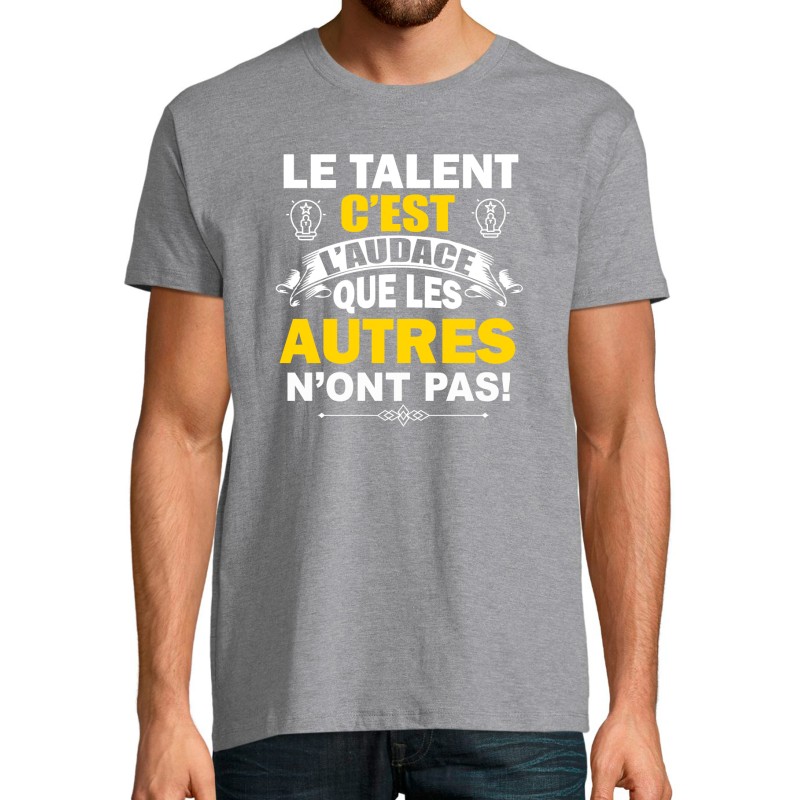 T-SHIRT humoristique Le talent c'est l'audace que les autres n'ont pas T-SHIRT humoristique Le talent c'est l'audace que les autres n'ont pas