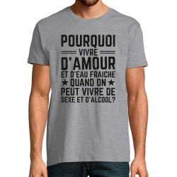 T-SHIRT humoristique Pourquoi vivre d'amour et d'eau fraîche