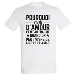 T-SHIRT humoristique Pourquoi vivre d'amour et d'eau fraîche