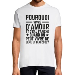 T-SHIRT humoristique Pourquoi vivre d'amour et d'eau fraîche