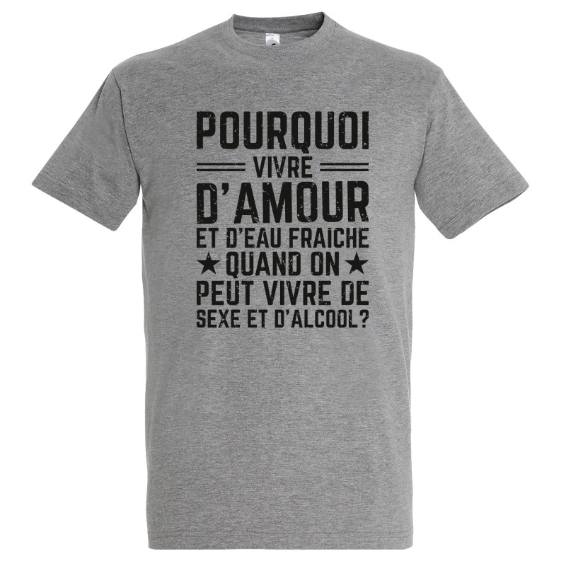 T-SHIRT humoristique Pourquoi vivre d'amour et d'eau fraîche T-SHIRT humoristique Pourquoi vivre d'amour et d'eau fraîche